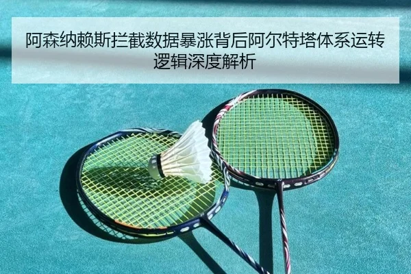 阿森纳赖斯拦截数据暴涨背后阿尔特塔体系运转逻辑深度解析