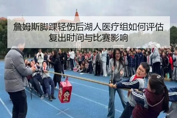 詹姆斯脚踝轻伤后湖人医疗组如何评估复出时间与比赛影响