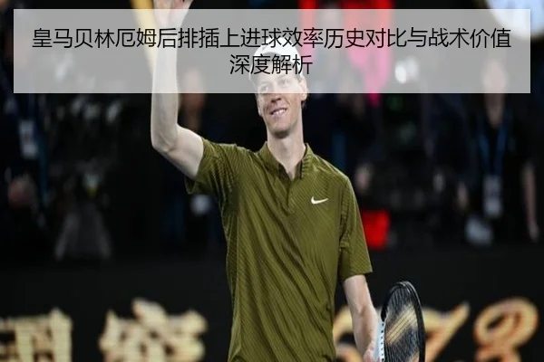 皇马贝林厄姆后排插上进球效率历史对比与战术价值深度解析