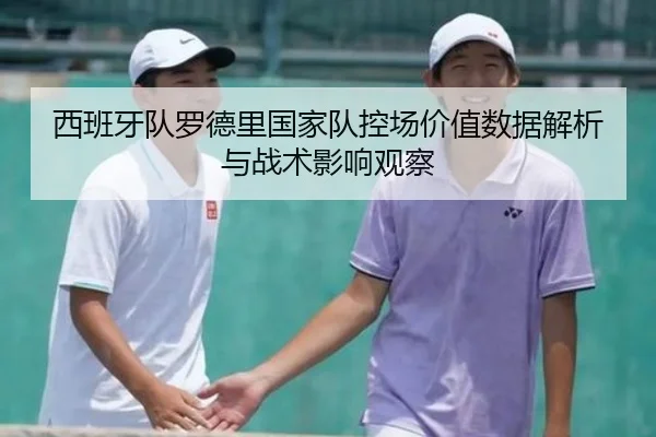 西班牙队罗德里国家队控场价值数据解析与战术影响观察