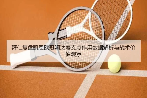 拜仁复盘凯恩欧冠淘汰赛支点作用数据解析与战术价值观察